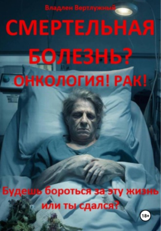 Смертельная болезнь? Онкология! Рак!
