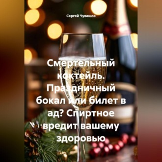 Смертельный коктейль. Праздничный бокал или билет в ад? Спиртное вредит вашему здоровью