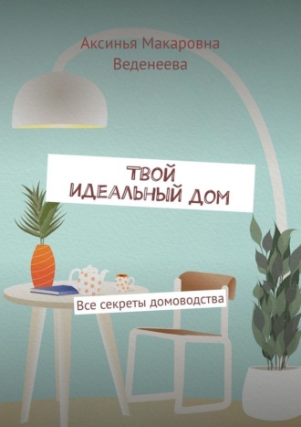 Твой идеальный дом. Все секреты домоводства