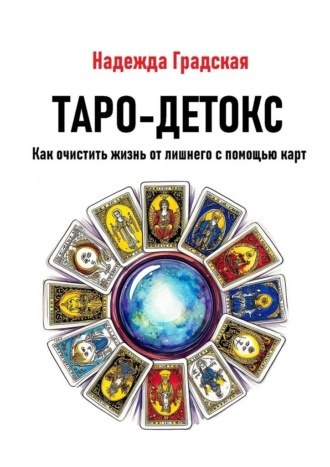 Таро-детокс. Как очистить жизнь от лишнего с помощью карт