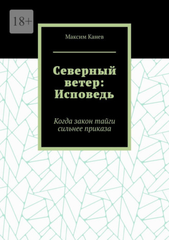 Северный ветер: Исповедь. Когда закон тайги сильнее приказа