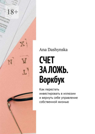 Счет за ложь. Воркбук. Как перестать инвестировать в иллюзии и вернуть себе управление собственной жизнью