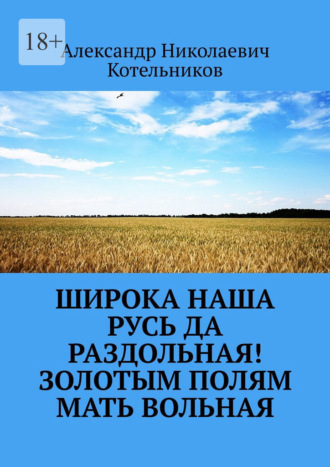 Широка наша Русь да раздольная! Золотым полям Мать вольная
