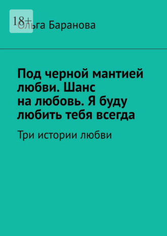 Под черной мантией любви. Шанс на любовь. Я буду любить тебя всегда. Три истории любви