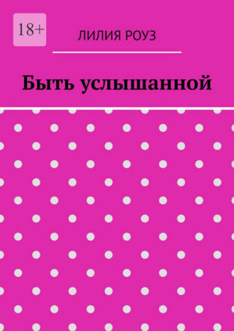 Быть услышанной. Как женщине сохранить себя и построить гармоничные отношения