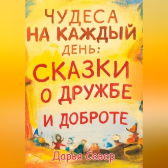 Чудеса на каждый день: сказки о дружбе и доброте