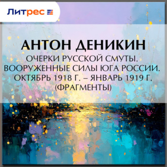 Очерки русской смуты. Вооруженные силы Юга России. Октябрь 1918 г. – Январь 1919 г. (фрагменты)