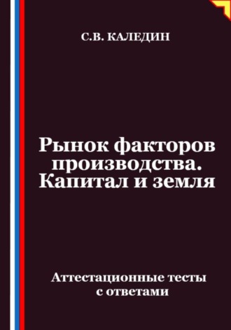Рынок факторов производства. Капитал и земля. Аттестационные тесты с ответами