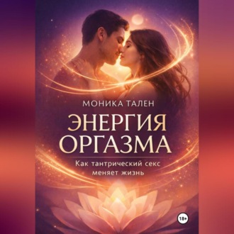 Энергия оргазма. Как тантрический секс меняет жизнь