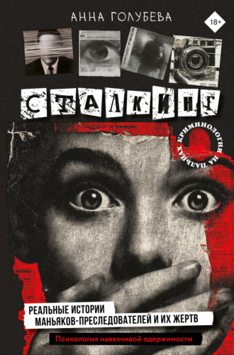 Сталкинг. Реальные истории маньяков-преследователей и их жертв. Психология навязчивой одержимости