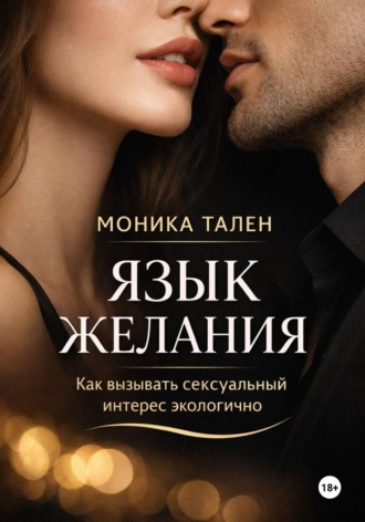 Язык желания. Как вызывать сексуальный интерес экологично