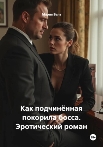 Как подчинённая покорила босса. Эротический роман