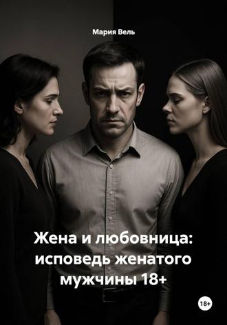Жена и любовница: исповедь женатого мужчины 18+