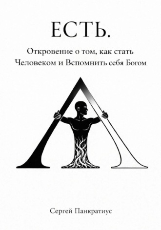 ЕСТЬ. Откровение о том, как стать Человеком и вспомнить себя Богом