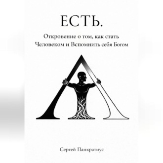 ЕСТЬ. Откровение о том, как стать Человеком и вспомнить себя Богом