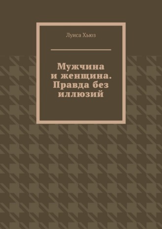 Мужчина и женщина. Правда без иллюзий