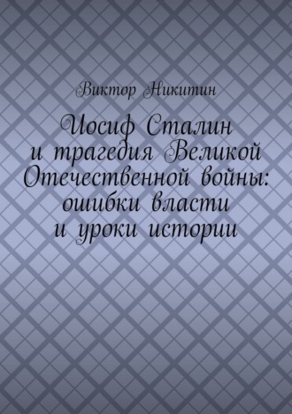 Иосиф Сталин и трагедия Великой Отечественной войны: ошибки власти и уроки истории