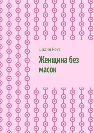 Женщина без масок. Путь к себе, свободе и внутренней силе