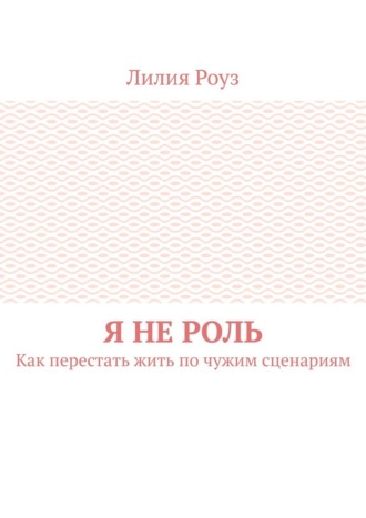 Я не роль. Как перестать жить по чужим сценариям
