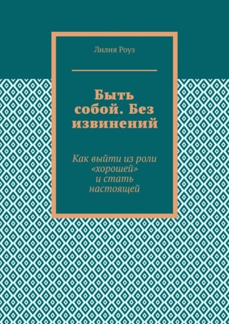 Быть собой. Без извинений. Как выйти из роли «хорошей» и стать настоящей