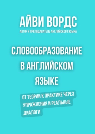 Словообразование в английском языке. От теории к практике через упражнения и реальные диалоги