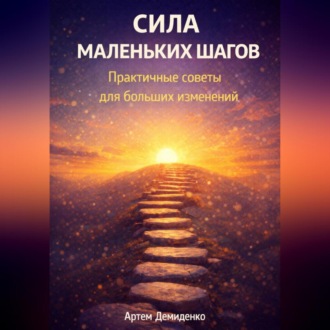 Сила маленьких шагов: Практичные советы для больших изменений