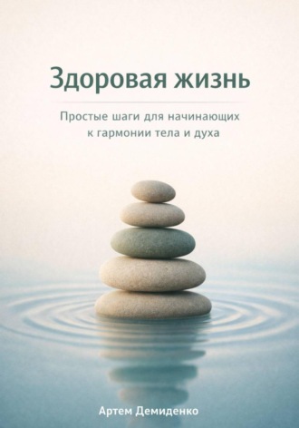 Здоровая жизнь: Простые шаги для начинающих к гармонии тела и духа