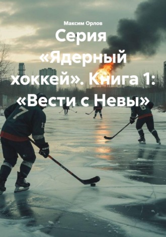 Серия «Ядерный хоккей». Книга 1: «Вести с Невы»