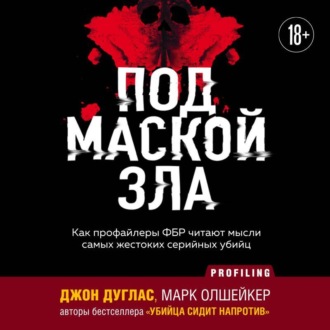 Под маской зла. Как профайлеры ФБР читают мысли самых жестоких серийных убийц