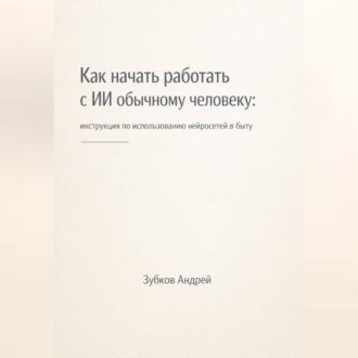 Как начать работать с ИИ обычному человеку: инструкция по использованию нейросетей в быту