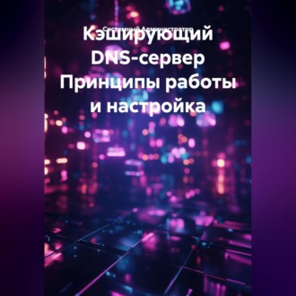 Кэширующий DNS-сервер Принципы работы и настройка
