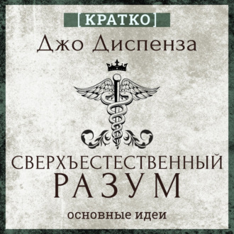Сверхъестественный разум. Как обычные люди делают невозможное с помощью силы подсознания. Джо Диспенза. Кратко