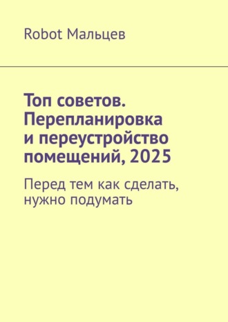 Топ советов. Перепланировка и переустройство помещений, 2025. Перед тем как сделать, нужно подумать