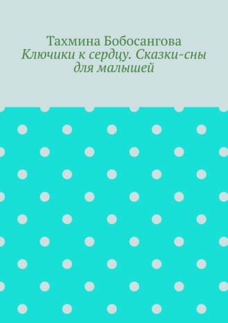 Ключики к сердцу. Сказки-сны для малышей