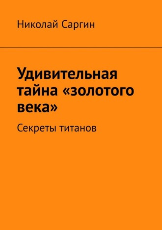 Удивительная тайна «золотого века». Секреты титанов