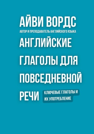 Английские глаголы для повседневной речи. Ключевые глаголы и их употребление