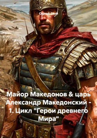 Майор Македонов & царь Александр Македонский - 1. Цикл "Герои древнего Мира"