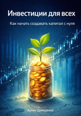 Инвестиции для всех: Как начать создавать капитал с нуля