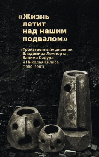 «Жизнь летит над нашим подвалом». «Тройственный » дневник Владимира Лемпорта, Вадима Сидура и Николая Силиса