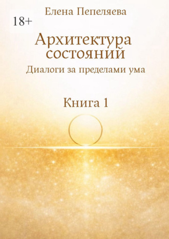 Архитектура состояний. Диалоги за пределами ума. Книга 1