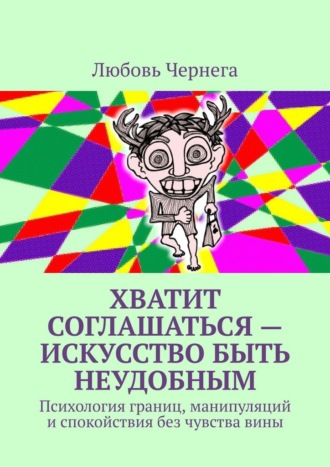Хватит соглашаться – искусство быть неудобным. Психология границ, манипуляций и спокойствия без чувства вины
