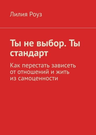 Ты не выбор. Ты стандарт. Как перестать зависеть от отношений и жить из самоценности