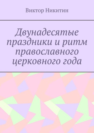 Двунадесятые праздники и ритм православного церковного года