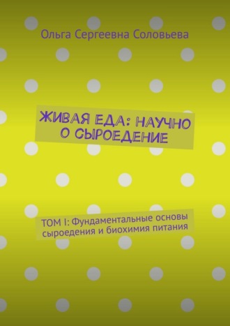 Живая еда: научно о сыроедение. ТОМ I: Фундаментальные основы сыроедения и биохимия питания