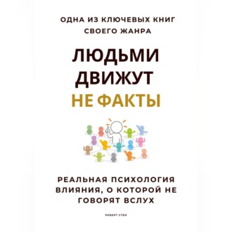 Людьми движут не факты. Реальная психология влияния, о которой не говорят вслух