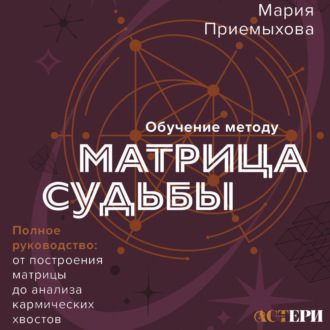 Обучение методу «Матрица судьбы». Полное руководство: от построения матрицы до анализа кармических хвостов. Авторская трактовка