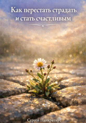 Как перестать страдать и стать счастливым