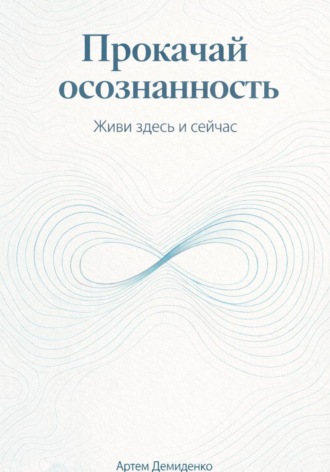 Прокачай осознанность: Живи здесь и сейчас