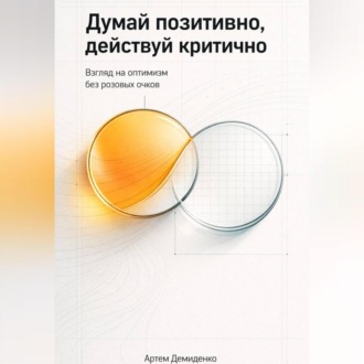 Думай позитивно, действуй критично: Взгляд на оптимизм без розовых очков