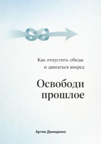 Освободи прошлое: Как отпустить обиды и двигаться вперед